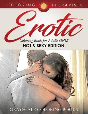 Erotic Coloring Book for Adults ONLY (Hot & Sexy Edition) - Grayscale Coloring Books by Coloring Therapist
