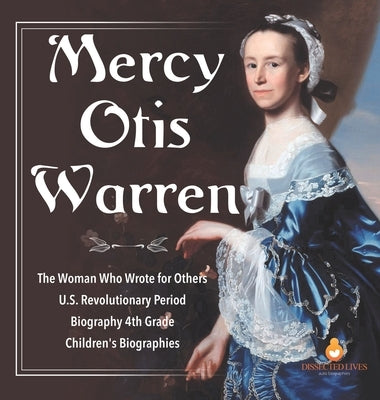 Mercy Otis Warren - The Woman Who Wrote for Others - U.S. Revolutionary Period - Biography 4th Grade - Children's Biographies by Dissected Lives