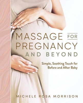 Massage for Pregnancy and Beyond: Simple, Soothing Touch for Before and After Baby by Morrison, Michele Rosa