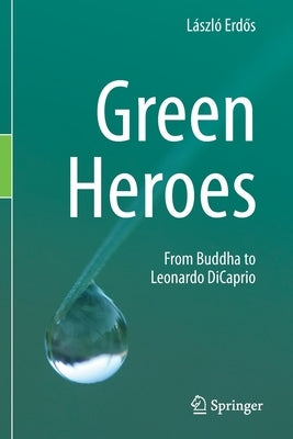 Green Heroes: From Buddha to Leonardo DiCaprio by Erd&#337;s, L&#225;szl&#243;