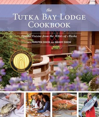The Tutka Bay Lodge Cookbook: Coastal Cuisine from the Wilds of Alaska by Dixon, Kirsten
