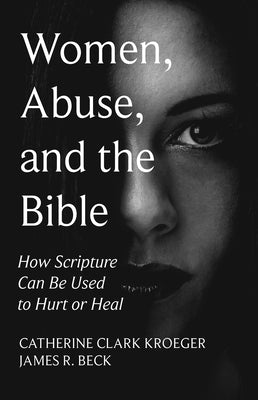 Women, Abuse, and the Bible: How Scripture Can Be Used to Hurt or Heal by Kroeger, Catherine Clark