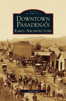 Downtown Pasadena's Early Architecture by Scheid, Ann