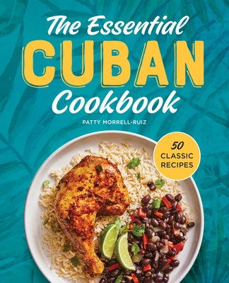 The Essential Cuban Cookbook: 50 Classic Recipes by Morrell-Ruiz, Patty