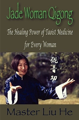 Jade Woman Qigong: The Healing Power of Taoist Medicine for Every Woman by He, Liu