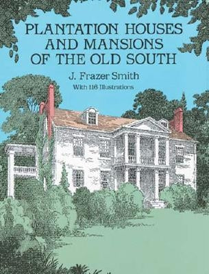 Plantation Houses and Mansions of the Old South by Smith, J. Frazer