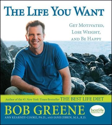 The Life You Want: Get Motivated, Lose Weight, and Be Happy by Greene, Bob