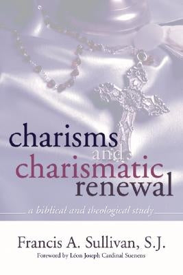Charisms and Charismatic Renewal: A Biblical and Thelogical Study by Sullivan, Rev Francis a. Sj