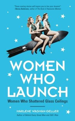 Women Who Launch: The Women Who Shattered Glass Ceilings (Strong Women, Women Biographies, from the Bestselling Author of Women of Means by Wagman-Geller, Marlene