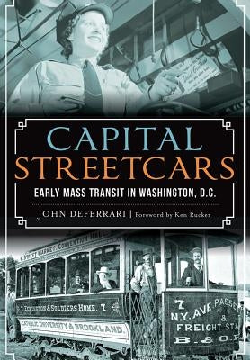 Capital Streetcars: Early Mass Transit in Washington, D.C. by DeFerrari, John