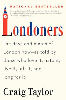 Londoners: The Days and Nights of London Now--As Told by Those Who Love It, Hate It, Live It, Left It, and Long for It by Taylor, Craig