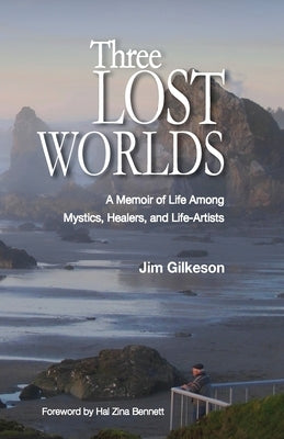 Three Lost Worlds: A Memoir of Life Among Mystics, Healers, and Life-Artists by Gilkeson, James H.