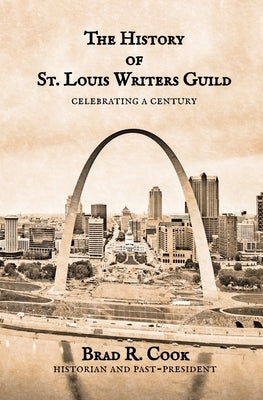 The History of St. Louis Writers Guild: Celebrating a Century by Cook, Brad R.