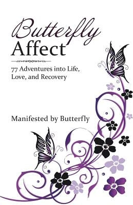 Butterfly Affect: 77 Adventures into Life, Love, and Recovery by Butterfly
