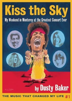 Kiss the Sky: My Weekend in Monterey for the Greatest Rock Concert Ever by Baker, Dusty
