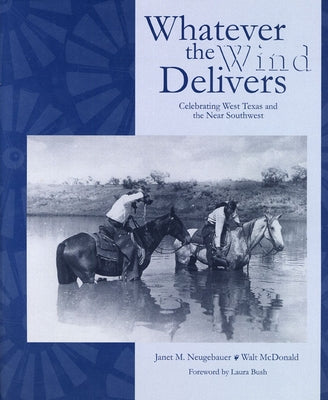 Whatever the Wind Delivers: Celebrating West Texas and the Near Southwest: Photographs of the Southwest Collection by Neugebauer, Janet M.