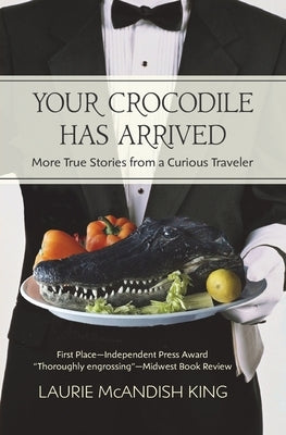 Your Crocodile has Arrived: More true stories from a curious traveler by King, Laurie McAndish