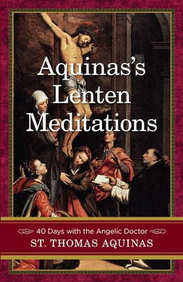 Aquinas's Lenten Meditations: 40 Days with the Angelic Doctor by Aquinas, St Thomas