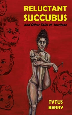 Reluctant Succubus & Other Tales of Sacrilege by Berry, Tytus