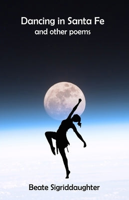 Dancing in Santa Fe and other poems by Sigriddaughter, Beate