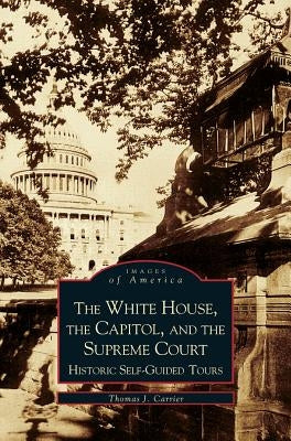 White House, the Capitol and the Supreme Court: Historic Self-Guided Tours by Carrier, Thomas J.