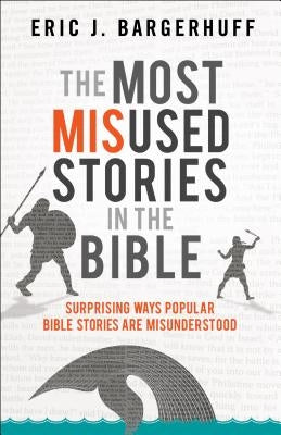 The Most Misused Stories in the Bible: Surprising Ways Popular Bible Stories Are Misunderstood by Bargerhuff, Eric J.