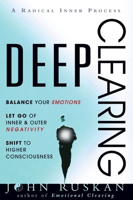 Deep Clearing: Balance Your Emotions, Let Go Of Inner and Outer Negativity, Shift To Higher Consciousness: A Radical Inner Process by Ruskan, John