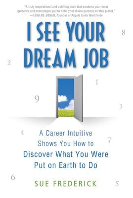 I See Your Dream Job: A Career Intuitive Shows You How to Discover What You Were Put on Earth to Do by Frederick, Sue