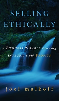 Selling Ethically: A Business Parable Connecting Integrity with Profits by Malkoff, Joel