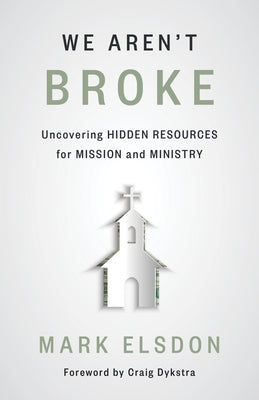 We Aren't Broke: Uncovering Hidden Resources for Mission and Ministry by Elsdon, Mark