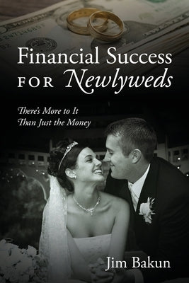Financial Success for Newlyweds: There's More to It Than Just the Money by Bakun, Jim