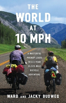 The World at 10 MPH: A Masterful Prenup Leads to a 3-Year 33,523-Mile Bicycle Adventure by Budweg, Ward