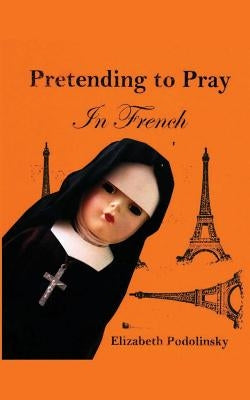 Pretending to Pray In French by Podolinsky, Elizabeth