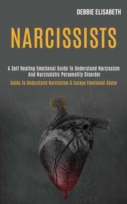 Narcissists: A Self-healing Emotional Guide to Understand Narcissism and Narcissistic Personality Disorder (Guide to Understand Nar by Elisabeth, Debbie