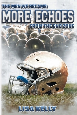 The Men We Became: More Echoes From the End Zone by Kelly, Lisa