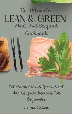 The Ultimate Lean & Green Meat And Seafood Cookbook: Delicious Lean & Green Meat And Seafood Recipes For Beginners by Cohen, Jesse