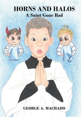 Horns and Halos: A Saint Gone Bad by Machado, George A.