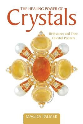 The Healing Power of Crystals: Birthstones and Their Celestial Partners by Palmer, Magda