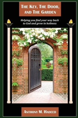 The Key, The Door, and The Garden: Helping you find your way back to God and grow in holiness by Hadeed, Anthony M.