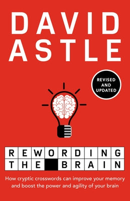 Rewording the Brain: How Cryptic Crosswords Can Improve Your Memory and Boost the Power and Agility of Your Brain by Astle, David