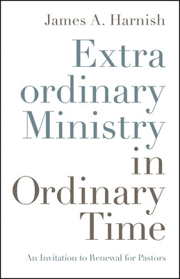Extraordinary Ministry in Ordinary Time: An Invitation to Renewal for Pastors by Harnish, James A.