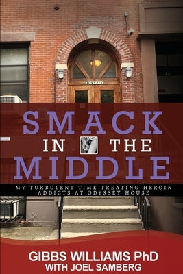 Smack In The Middle: My Turbulent Time Treating Heroin Addicts at Odyssey House by Williams Ph. D., Gibbs