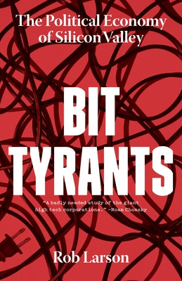 Bit Tyrants: The Political Economy of Silicon Valley by Larson, Rob