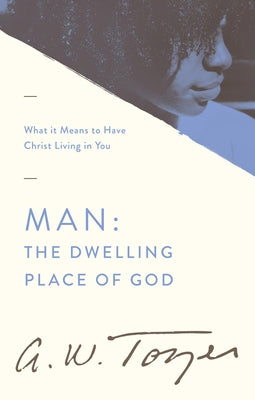 Man the Dwelling Place of God: What It Means to Have Christ Living in You by Tozer, A. W.