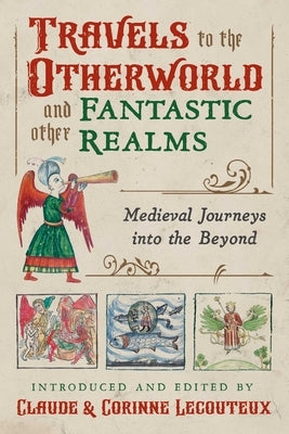 Travels to the Otherworld and Other Fantastic Realms: Medieval Journeys Into the Beyond by Lecouteux, Claude