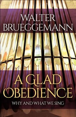 A Glad Obedience: Why and What We Sing by Brueggemann, Walter