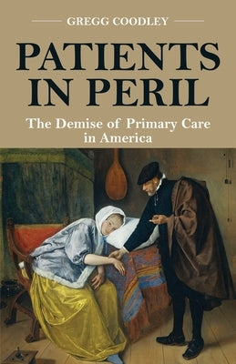 Patients in Peril: The Demise of Primary Care in America by Coodley, Gregg