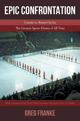 Epic Confrontation: Canada vs. Russian on Ice: The Greatest Sports Drama of All-Time by Franke, Greg