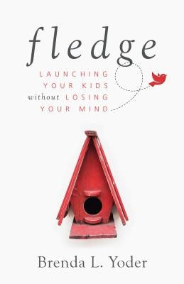 Fledge: Launching Your Kids Without Losing Your Mind by Yoder, Brenda