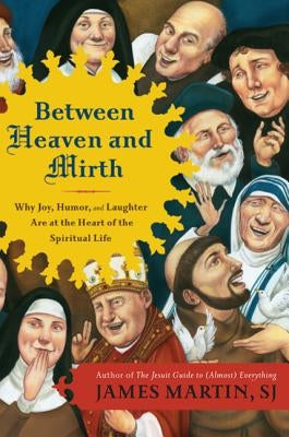 Between Heaven and Mirth: Why Joy, Humor, and Laughter Are at the Heart of the Spiritual Life by Martin, James